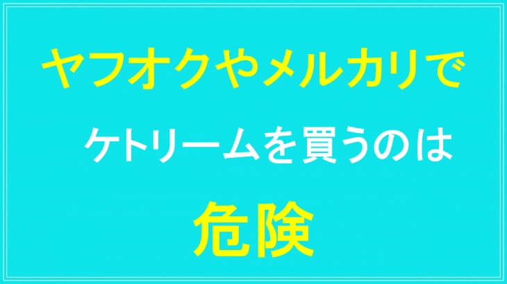 ヤフオクやメルカリでケトリームを買うのは危険