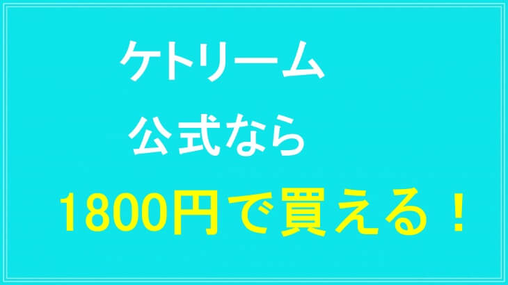 ケトリームの公式サイトなら1800円で買える